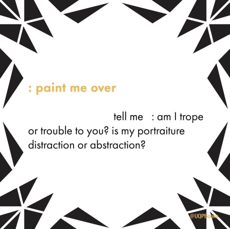 Black and white shard images surround text that reads, ‘: paint me over / tell me : am I trope / or trouble to you? is my portraiture distraction or abstraction?’